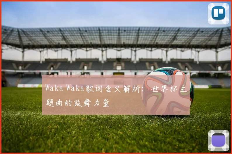 Waka Waka歌词含义解析：世界杯主题曲的鼓舞力量