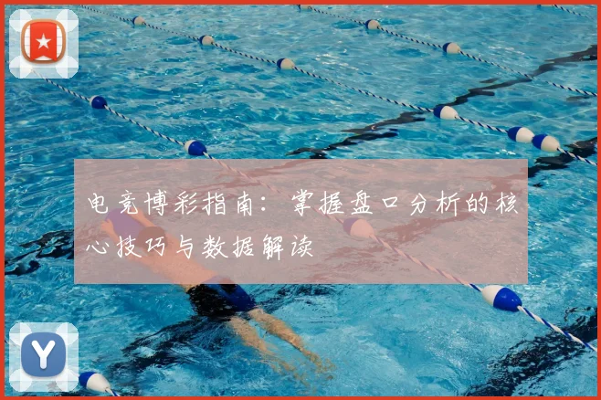 电竞博彩指南：掌握盘口分析的核心技巧与数据解读