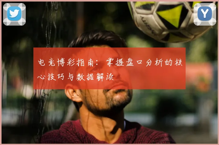 电竞博彩指南：掌握盘口分析的核心技巧与数据解读