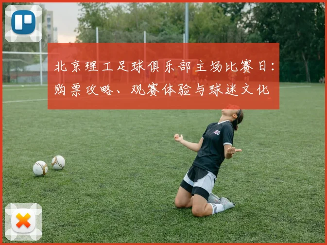北京理工足球俱乐部主场比赛日：购票攻略、观赛体验与球迷文化
