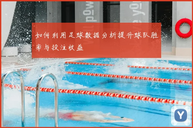 如何利用足球数据分析提升球队胜率与投注收益