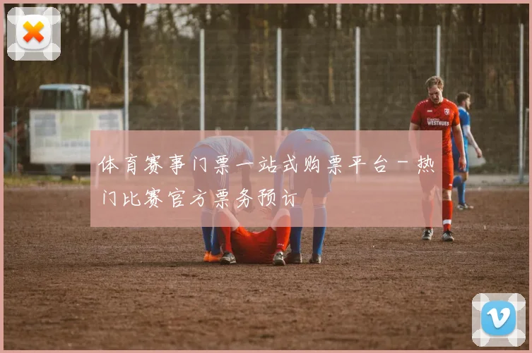 体育赛事门票一站式购票平台 - 热门比赛官方票务预订