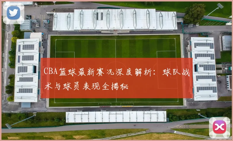 CBA篮球最新赛况深度解析：球队战术与球员表现全揭秘