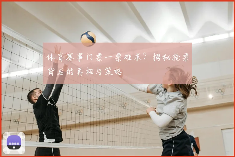 体育赛事门票一票难求？揭秘抢票背后的真相与策略