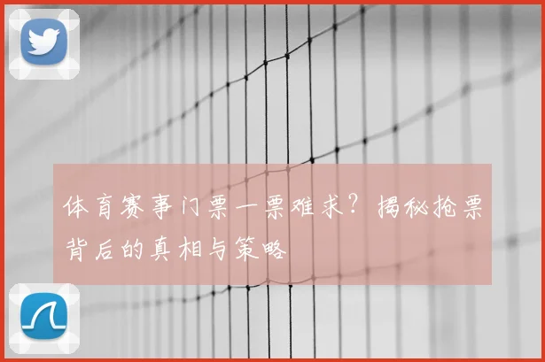 体育赛事门票一票难求？揭秘抢票背后的真相与策略