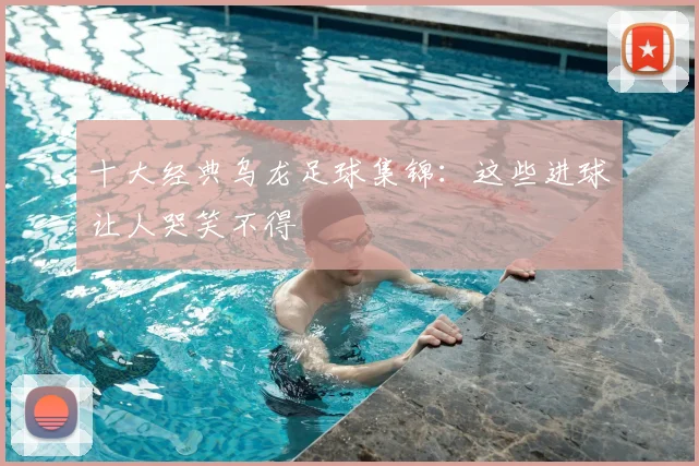 十大经典乌龙足球集锦：这些进球让人哭笑不得