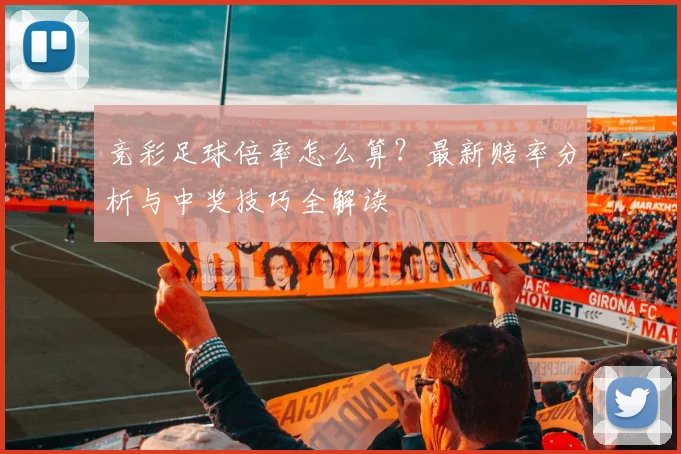 竞彩足球倍率怎么算?最新赔率分析与中奖技巧全解读