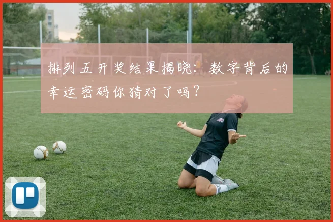 排列五开奖结果揭晓：数字背后的幸运密码你猜对了吗？